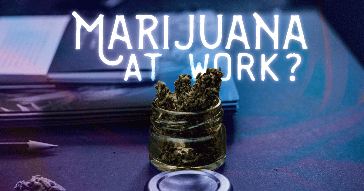 What’s the Deal with Marijuana Legalization at Work? 